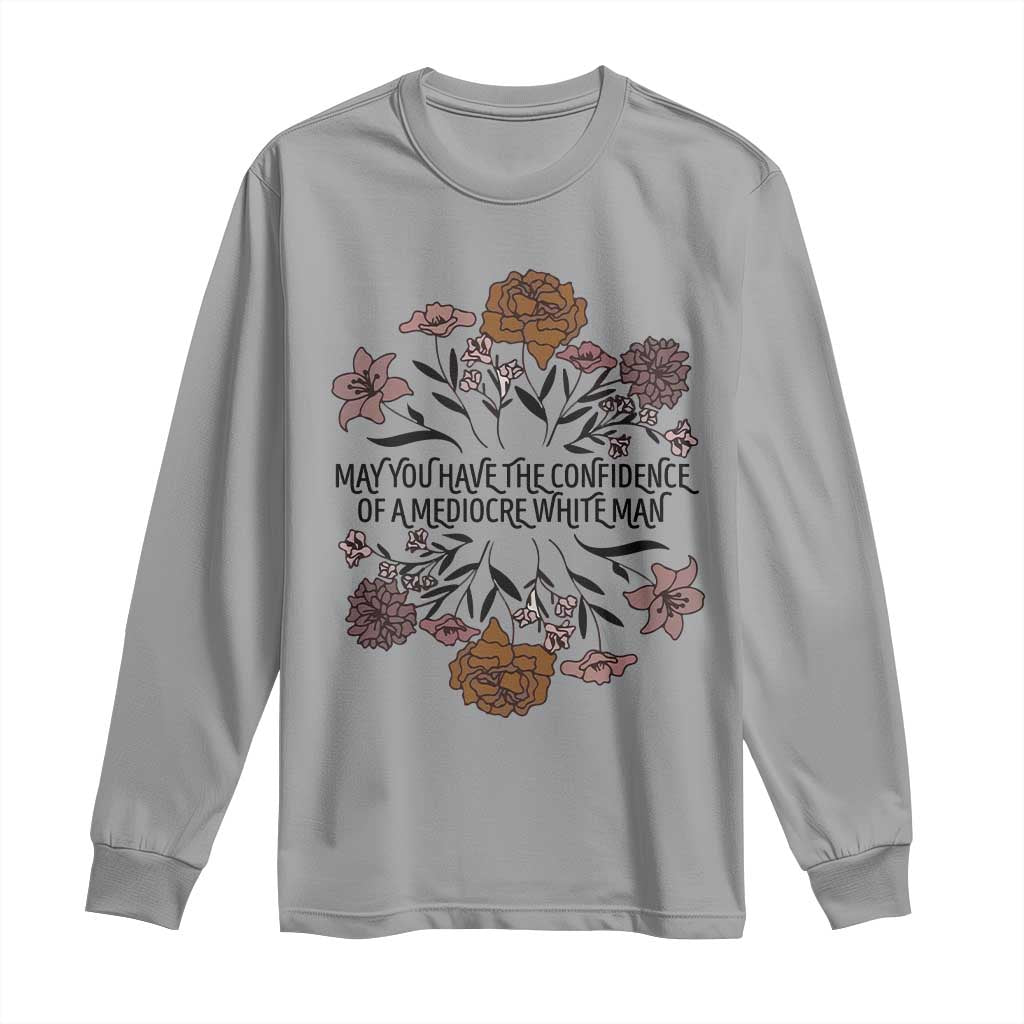 May You Have The Confidence Of A Mediorcre White Man Long Sleeve Shirt Vintage Floral