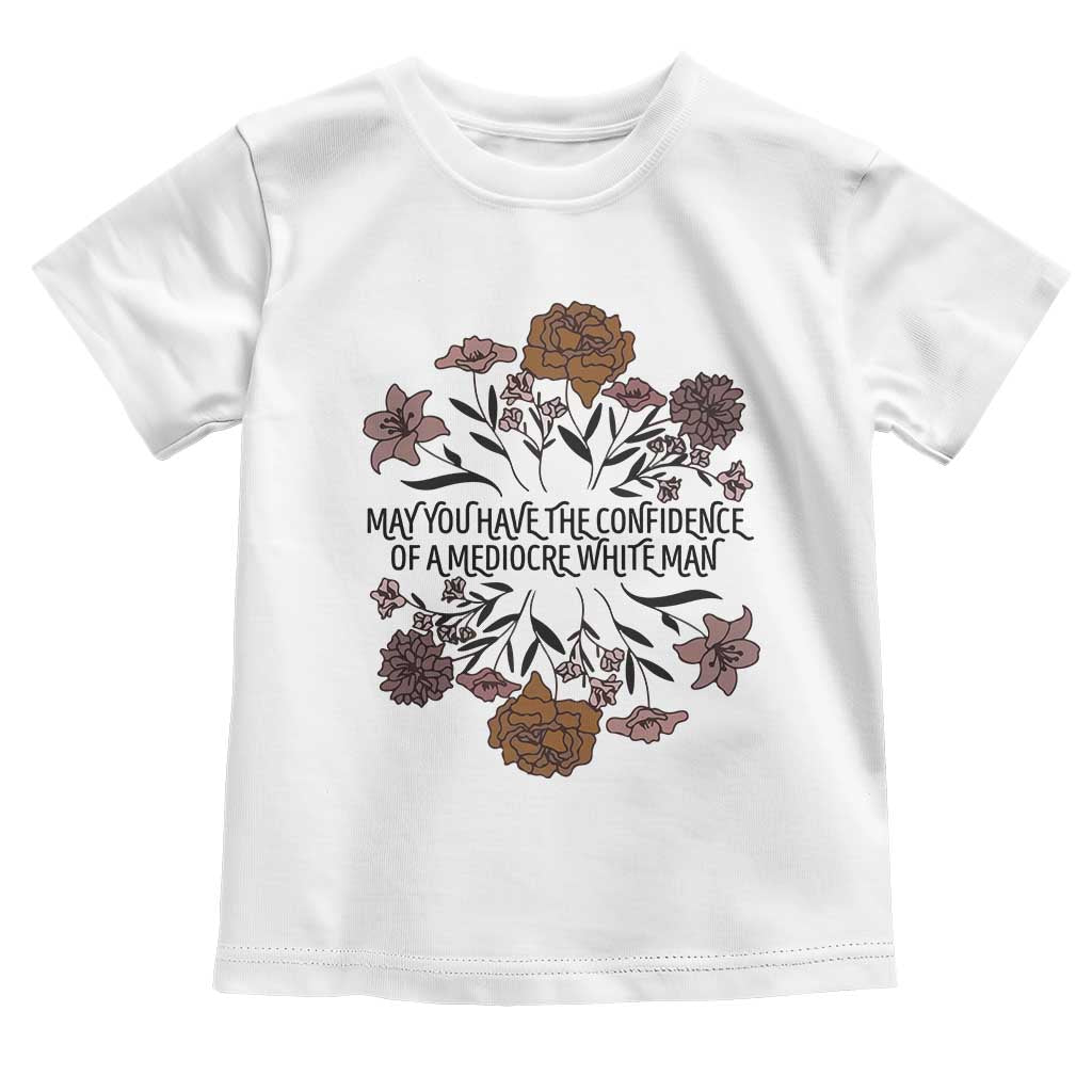 May You Have The Confidence Of A Mediorcre White Man Toddler T Shirt Vintage Floral