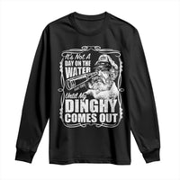It Is Not A Day On The Water Until My Dinghy Comes Out Long Sleeve Shirt Funny Boat Captain
