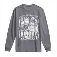 It Is Not A Day On The Water Until My Dinghy Comes Out Long Sleeve Shirt Funny Boat Captain