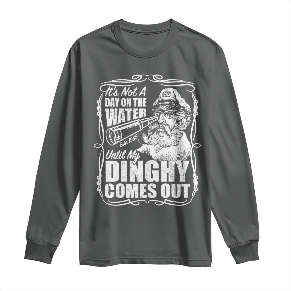 It Is Not A Day On The Water Until My Dinghy Comes Out Long Sleeve Shirt Funny Boat Captain