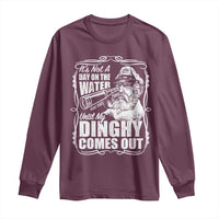 It Is Not A Day On The Water Until My Dinghy Comes Out Long Sleeve Shirt Funny Boat Captain