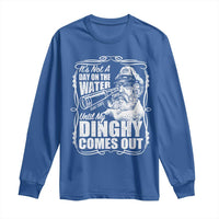 It Is Not A Day On The Water Until My Dinghy Comes Out Long Sleeve Shirt Funny Boat Captain