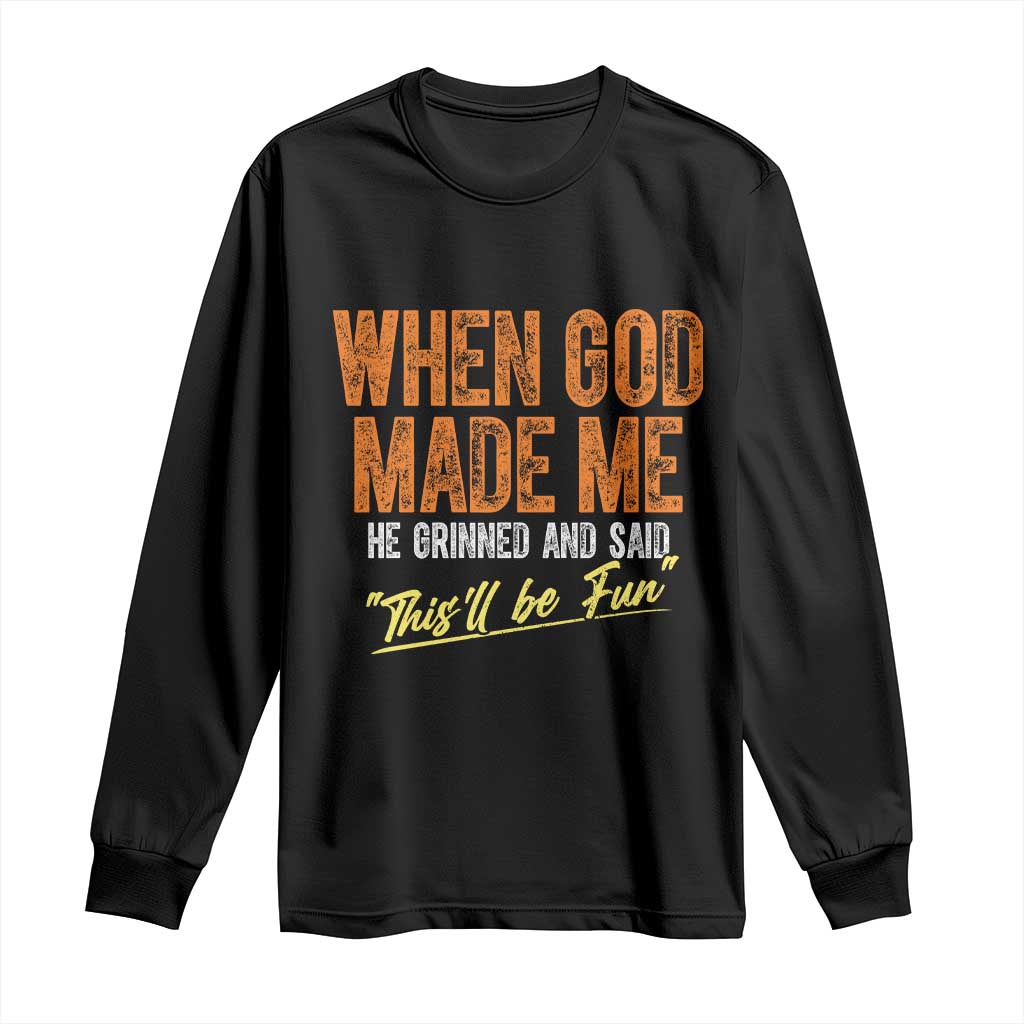 Funny When God Made Me He Grinned And Said This'll Be Fun Long Sleeve Shirt