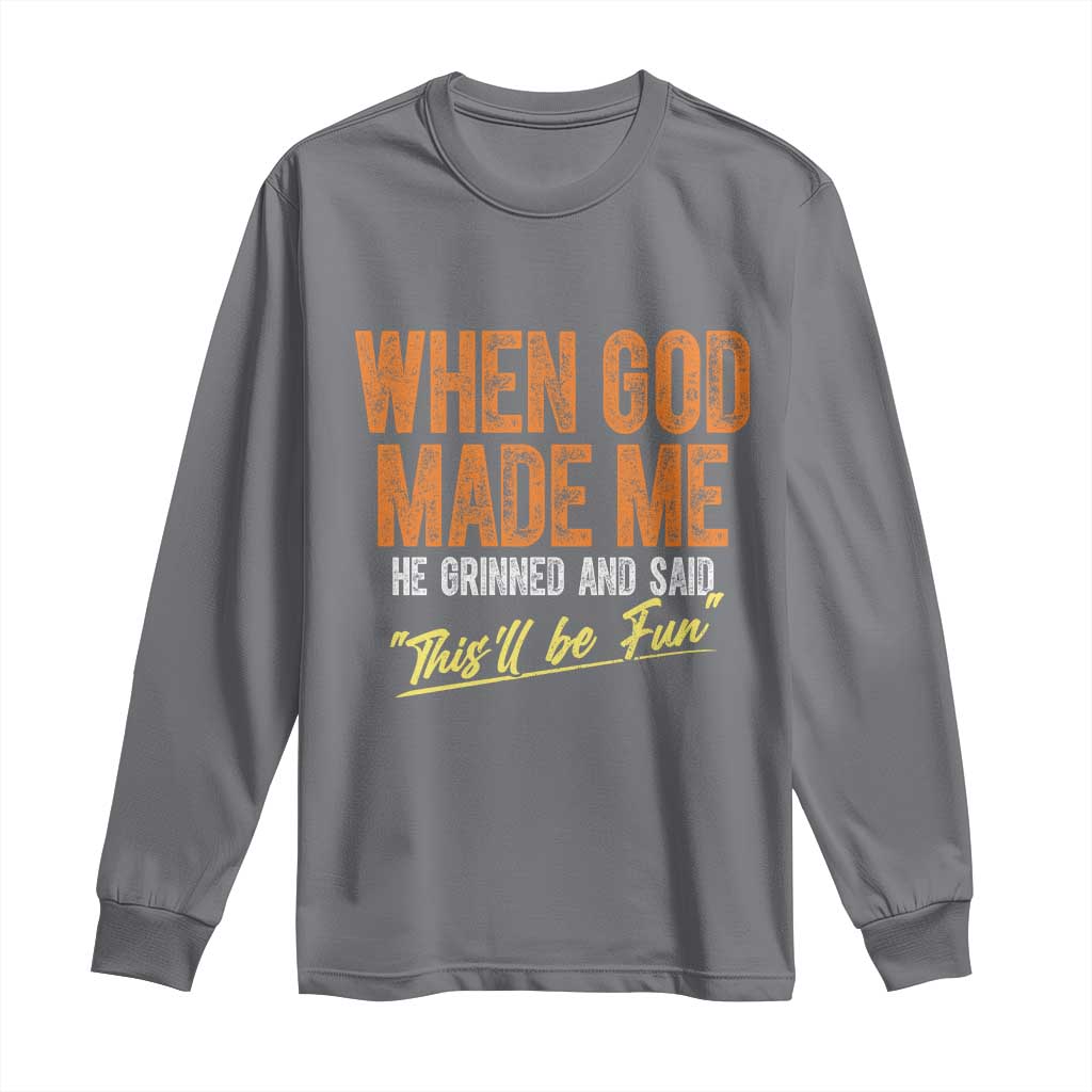 Funny When God Made Me He Grinned And Said This'll Be Fun Long Sleeve Shirt