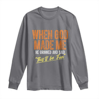 Funny When God Made Me He Grinned And Said This'll Be Fun Long Sleeve Shirt