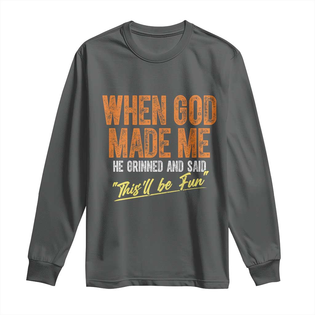 Funny When God Made Me He Grinned And Said This'll Be Fun Long Sleeve Shirt