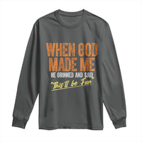 Funny When God Made Me He Grinned And Said This'll Be Fun Long Sleeve Shirt