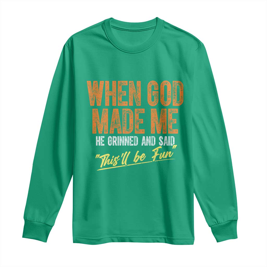 Funny When God Made Me He Grinned And Said This'll Be Fun Long Sleeve Shirt