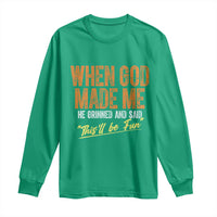 Funny When God Made Me He Grinned And Said This'll Be Fun Long Sleeve Shirt