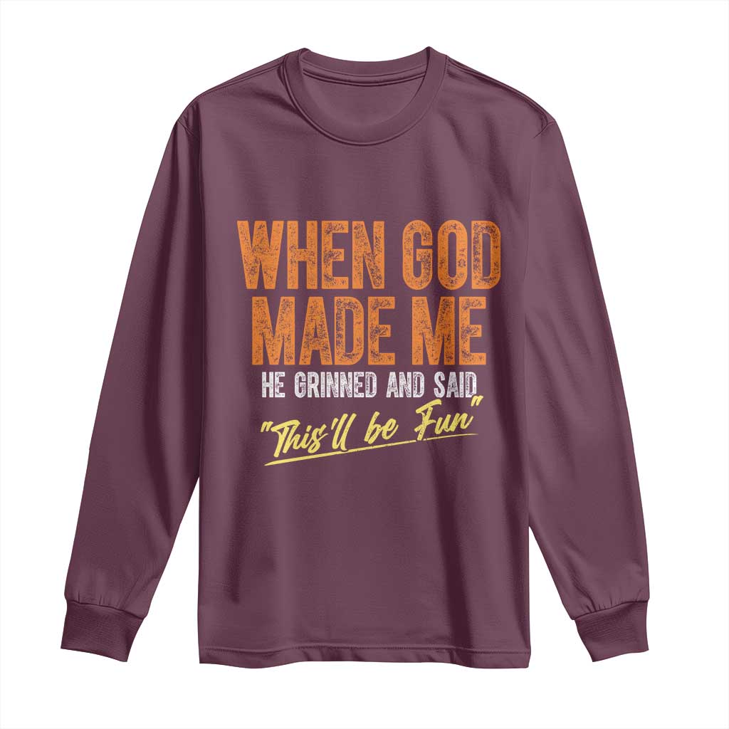 Funny When God Made Me He Grinned And Said This'll Be Fun Long Sleeve Shirt