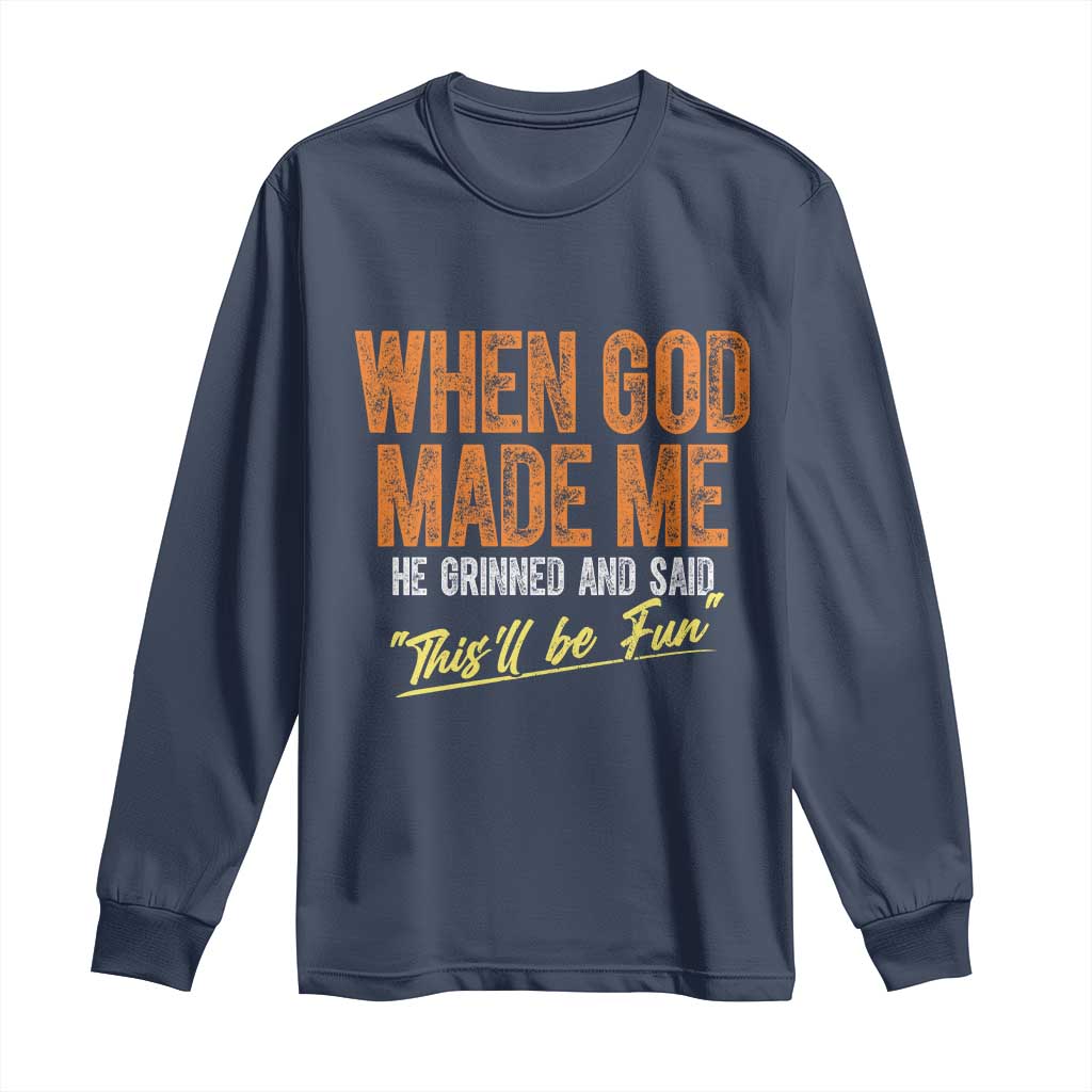 Funny When God Made Me He Grinned And Said This'll Be Fun Long Sleeve Shirt