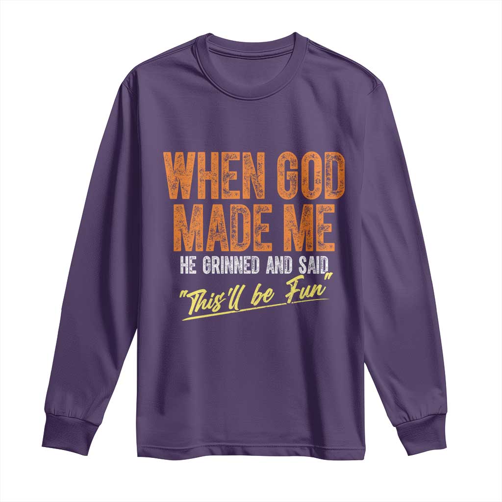 Funny When God Made Me He Grinned And Said This'll Be Fun Long Sleeve Shirt