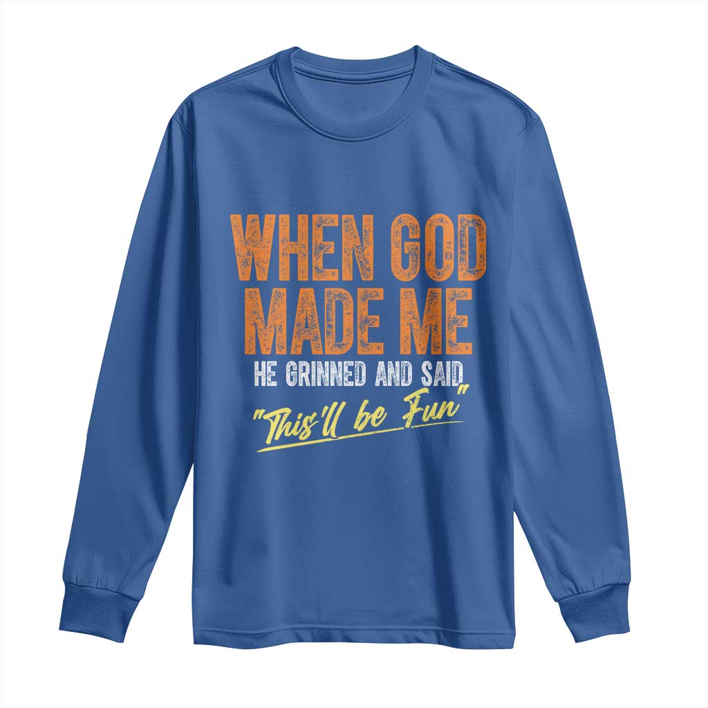 Funny When God Made Me He Grinned And Said This'll Be Fun Long Sleeve Shirt
