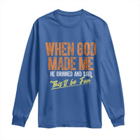 Funny When God Made Me He Grinned And Said This'll Be Fun Long Sleeve Shirt