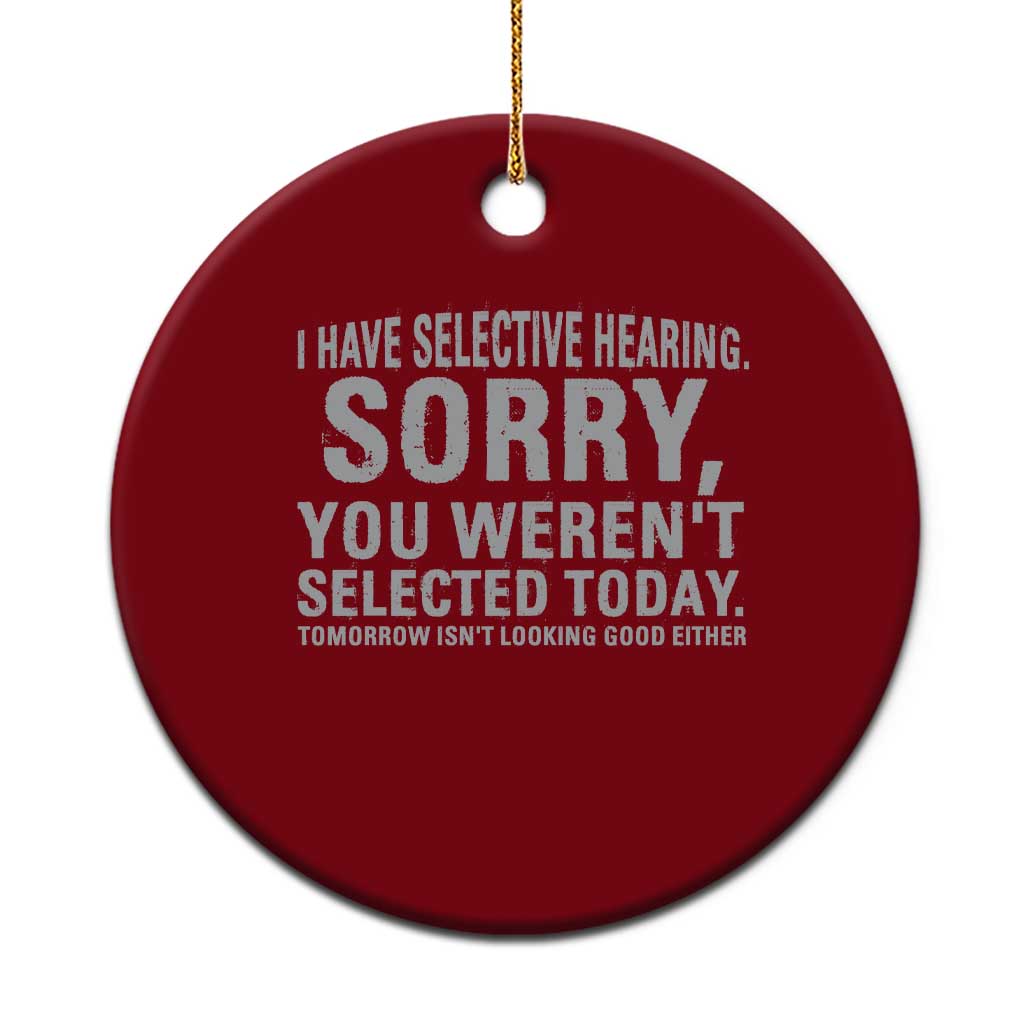 Funny I Have Selective Hearing Sorry You Werent Selected Today Ceramic Ornament - Wonder Print Shop