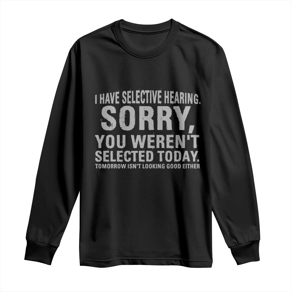 Funny I Have Selective Hearing Sorry You Werent Selected Today Long Sleeve Shirt - Wonder Print Shop