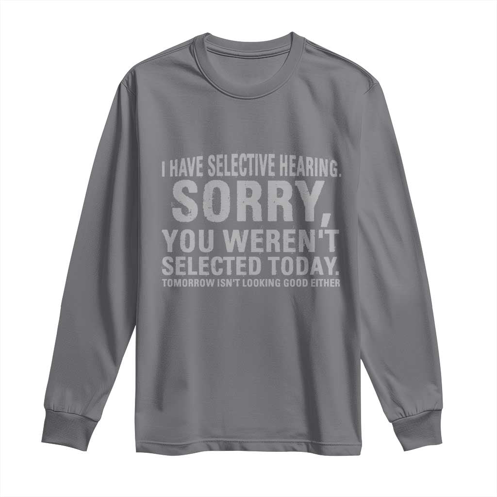 Funny I Have Selective Hearing Sorry You Werent Selected Today Long Sleeve Shirt - Wonder Print Shop