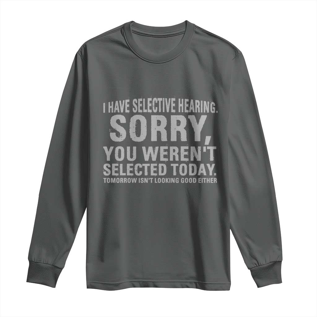 Funny I Have Selective Hearing Sorry You Werent Selected Today Long Sleeve Shirt - Wonder Print Shop