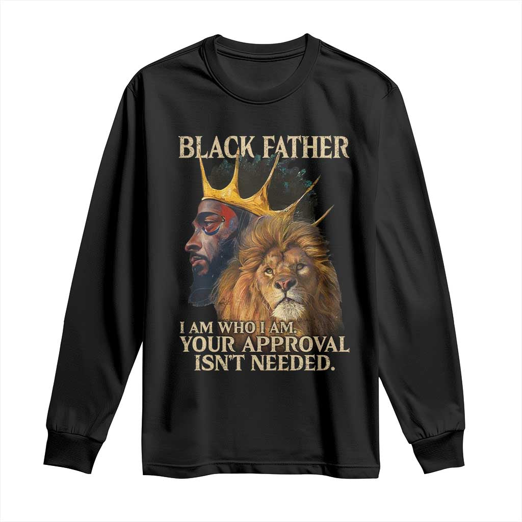 Black Father Long Sleeve Shirt I Am Who I Am Your Approval Isn't Needed African American Dad