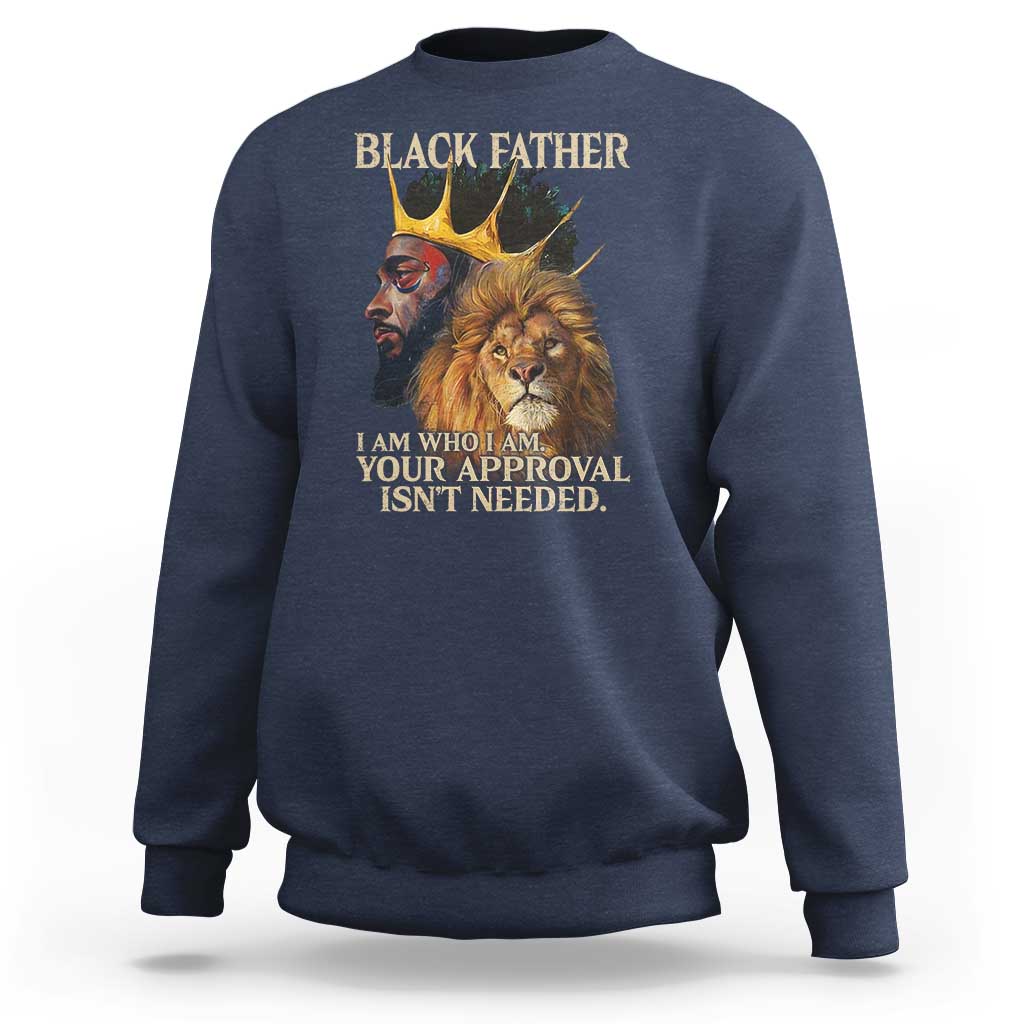 Black Father Sweatshirt I Am Who I Am Your Approval Isn't Needed African American Dad