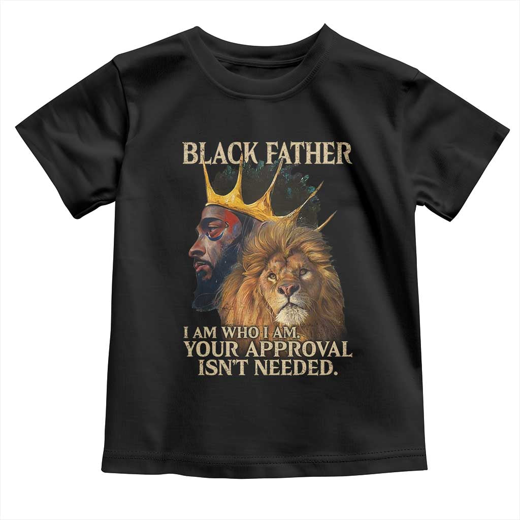 Black Father Toddler T Shirt I Am Who I Am Your Approval Isn't Needed African American Dad