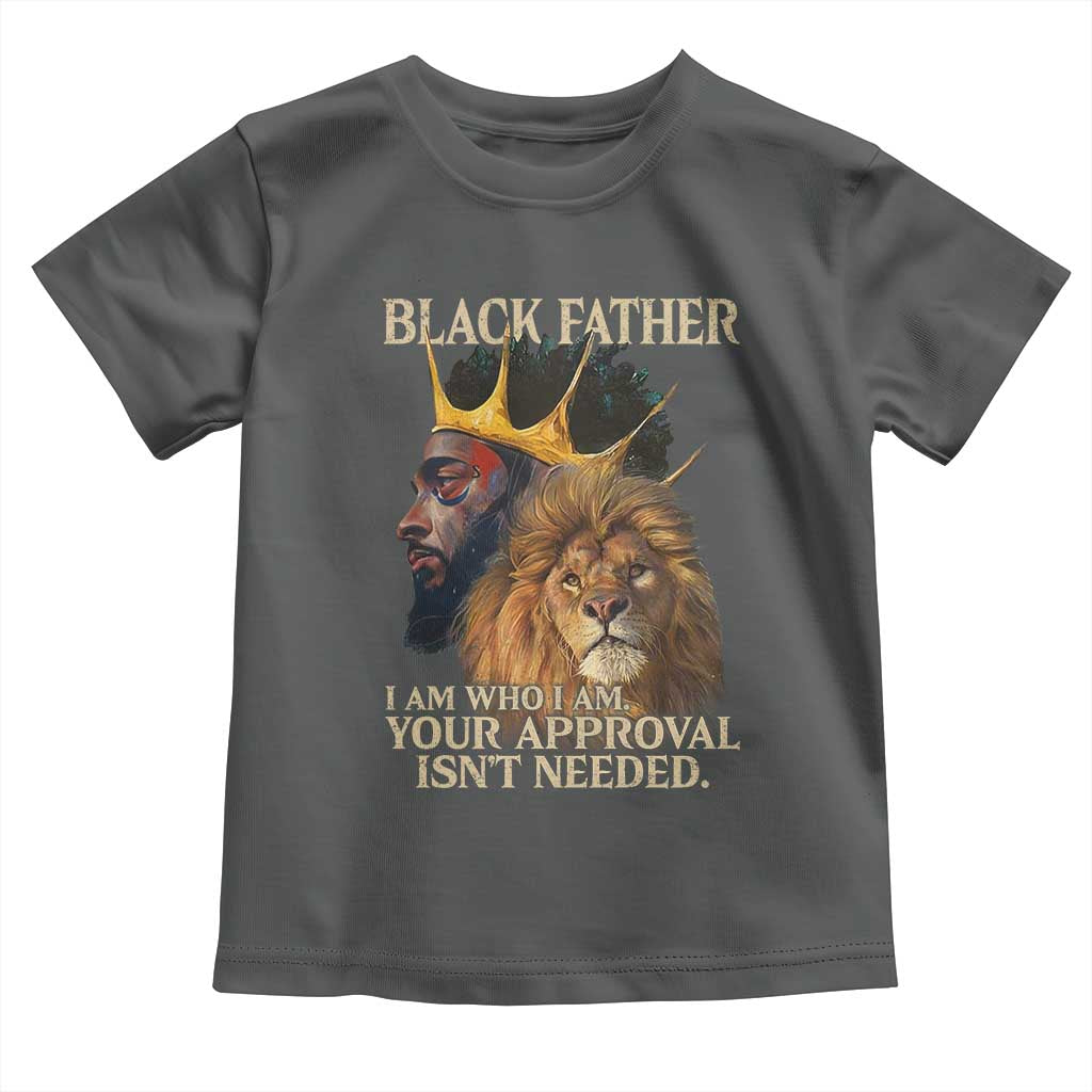 Black Father Toddler T Shirt I Am Who I Am Your Approval Isn't Needed African American Dad