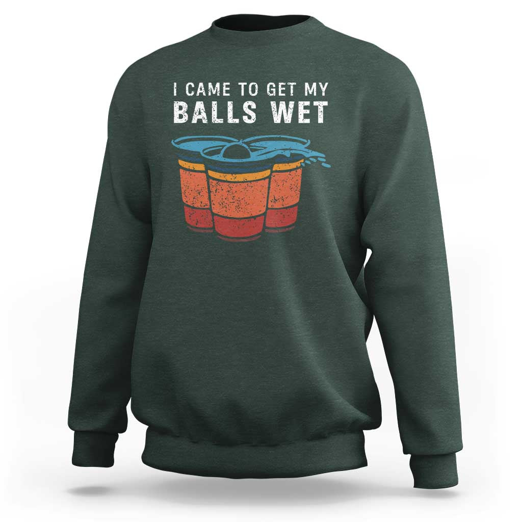 Funny Beer Pong Sweatshirt I Came To Get My Balls Wet - Wonder Print Shop