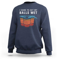 Funny Beer Pong Sweatshirt I Came To Get My Balls Wet - Wonder Print Shop