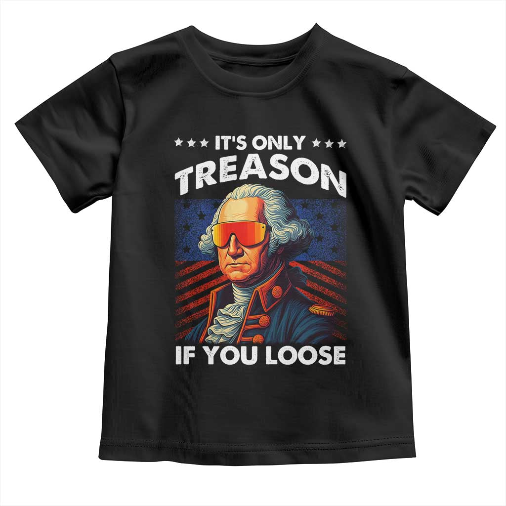 Funny Its Only Treason If You Loose George Washington Toddler T Shirt 4th Of July - Wonder Print Shop