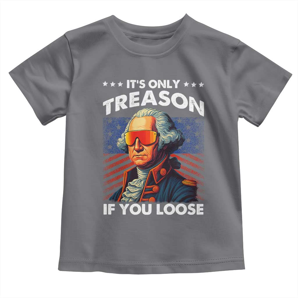 Funny Its Only Treason If You Loose George Washington Toddler T Shirt 4th Of July - Wonder Print Shop