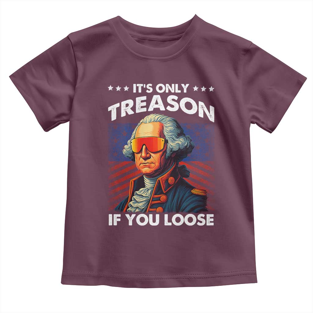 Funny Its Only Treason If You Loose George Washington Toddler T Shirt 4th Of July - Wonder Print Shop