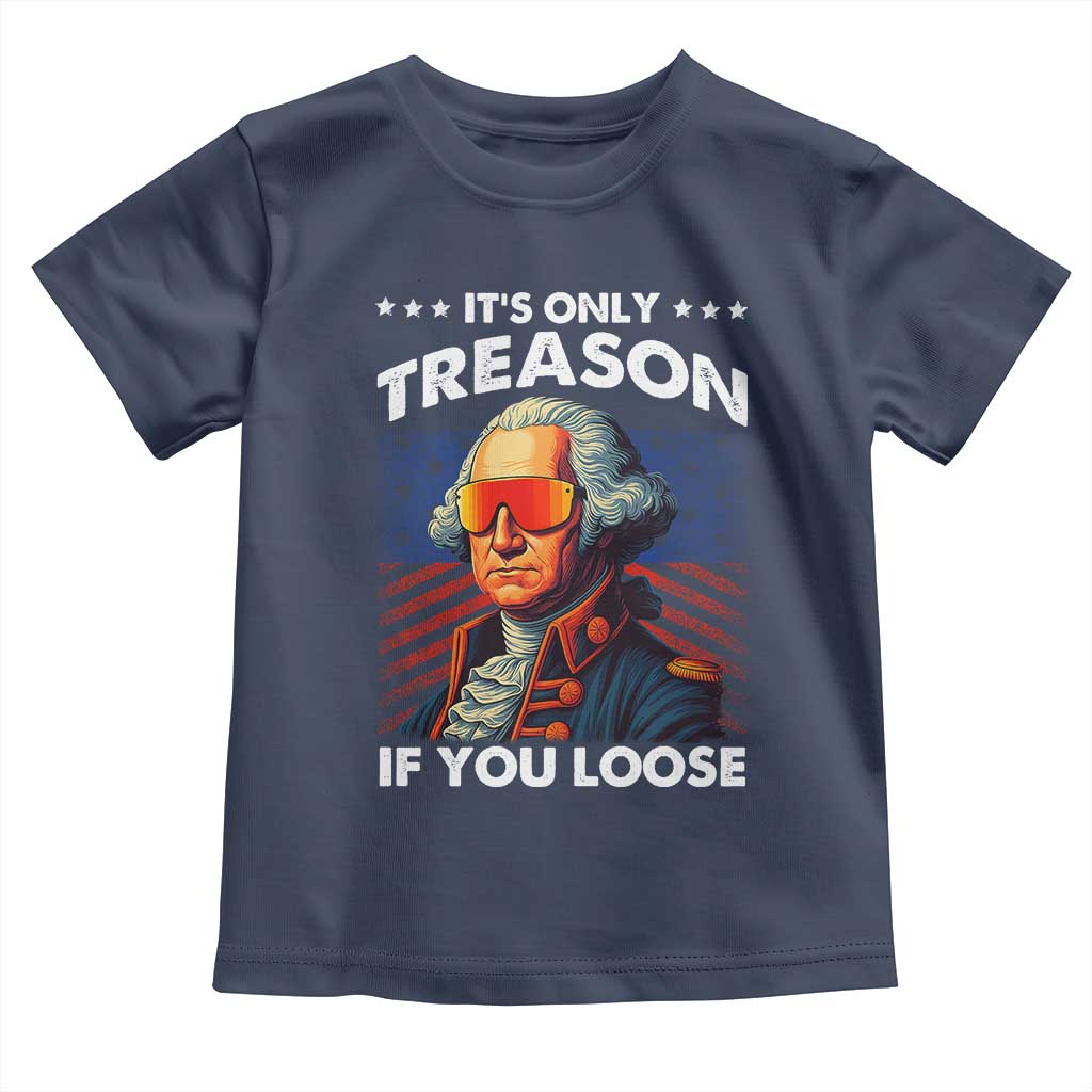 Funny Its Only Treason If You Loose George Washington Toddler T Shirt 4th Of July - Wonder Print Shop