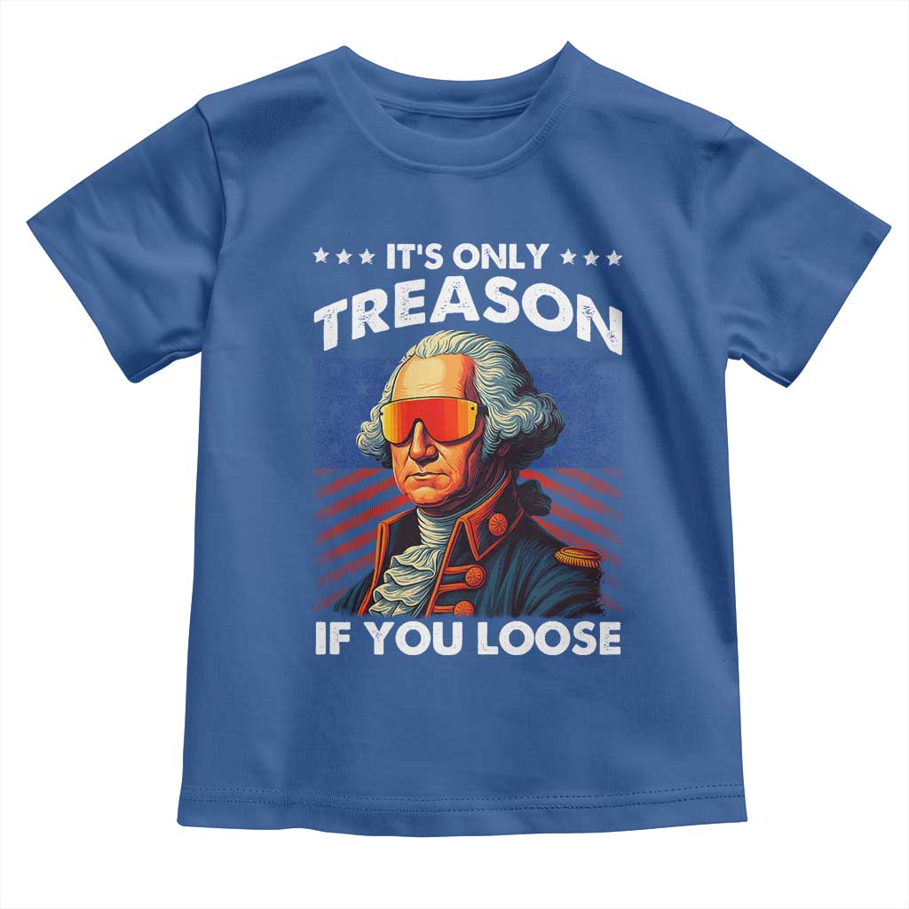 Funny Its Only Treason If You Loose George Washington Toddler T Shirt 4th Of July - Wonder Print Shop