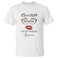 Retirement T Shirt Retired 2024 Not My Problem Anymore - Wonder Print Shop