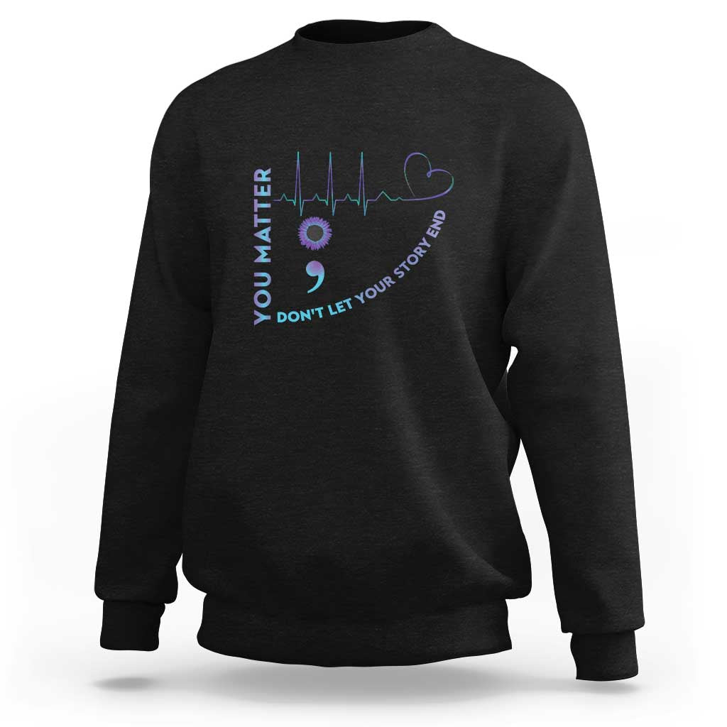 Suicide Prevention Awareness Sweatshirt You Matter Don't Let Your Story End Semicolon - Wonder Print Shop