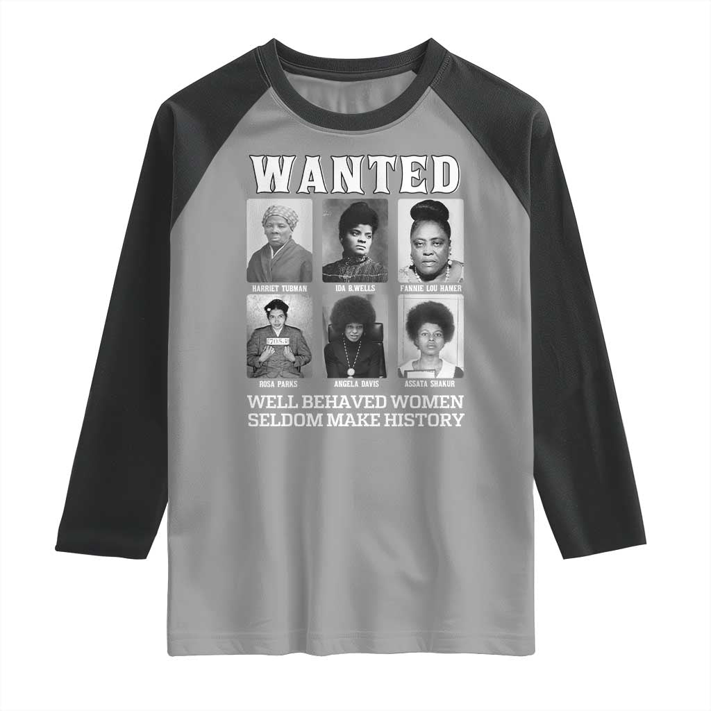 Wanted Well Behaved Women Seldom Make History Raglan Shirt Black Woman Leaders Black History Month