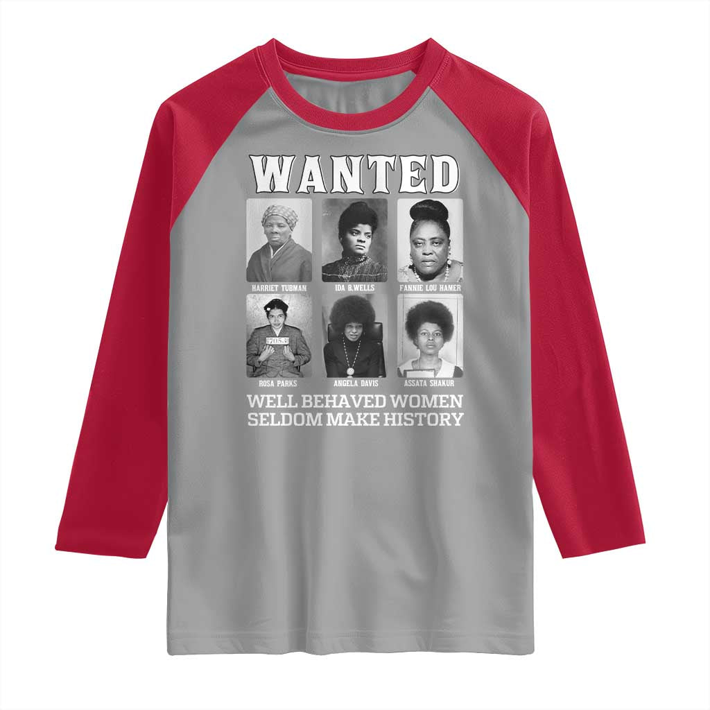 Wanted Well Behaved Women Seldom Make History Raglan Shirt Black Woman Leaders Black History Month