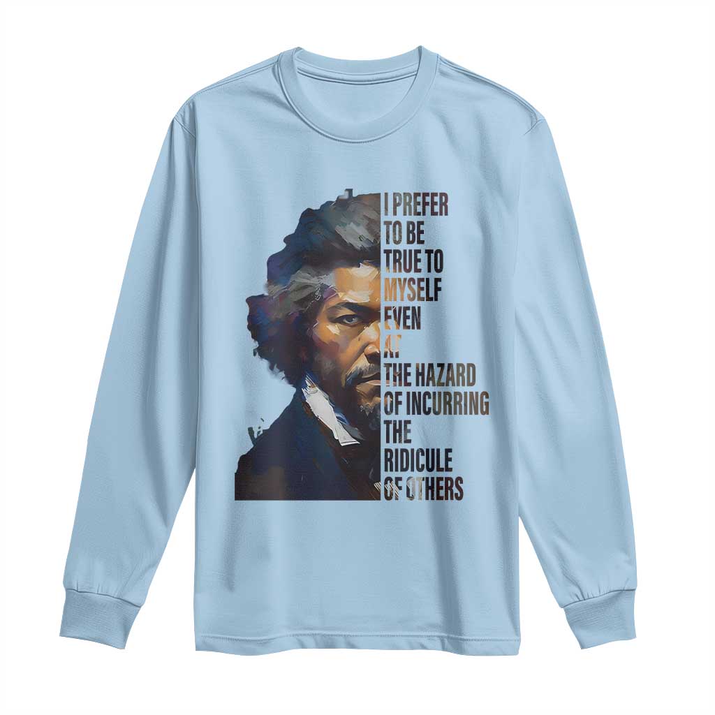 Frederick Douglass Quote Long Sleeve Shirt I Prefer To Be True To Myself Even At The Hazard Of Incurring The Ridicule Of Others