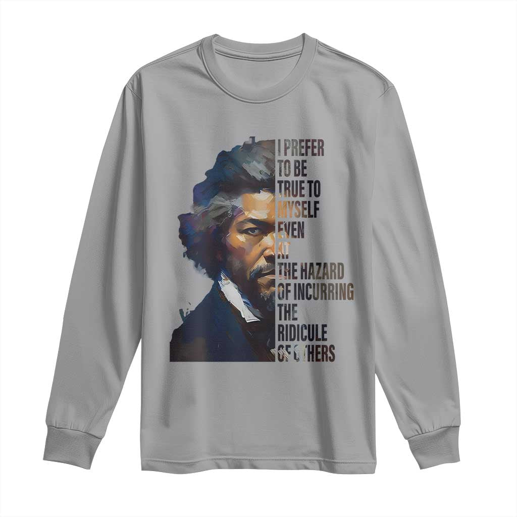 Frederick Douglass Quote Long Sleeve Shirt I Prefer To Be True To Myself Even At The Hazard Of Incurring The Ridicule Of Others