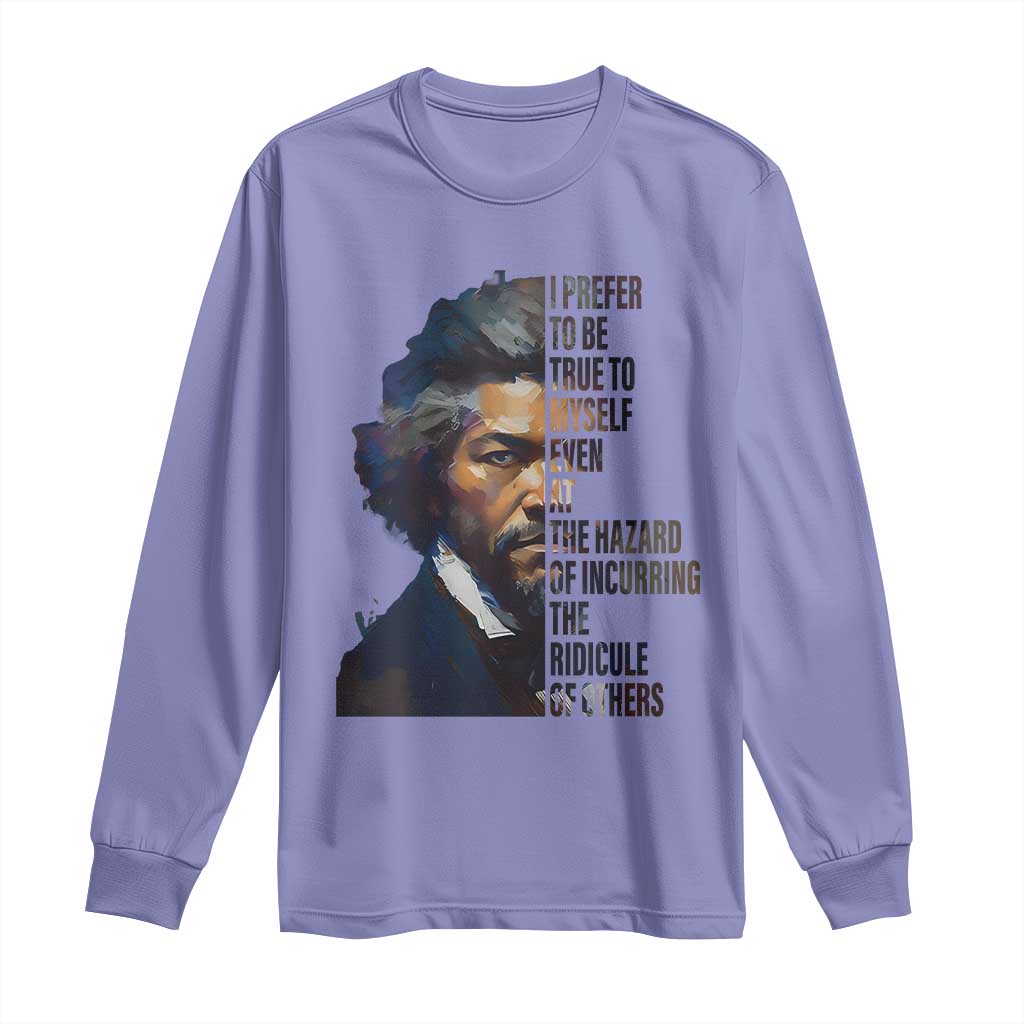 Frederick Douglass Quote Long Sleeve Shirt I Prefer To Be True To Myself Even At The Hazard Of Incurring The Ridicule Of Others
