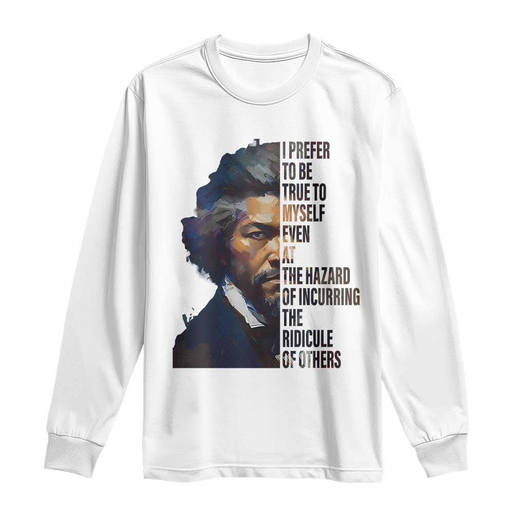 Frederick Douglass Quote Long Sleeve Shirt I Prefer To Be True To Myself Even At The Hazard Of Incurring The Ridicule Of Others