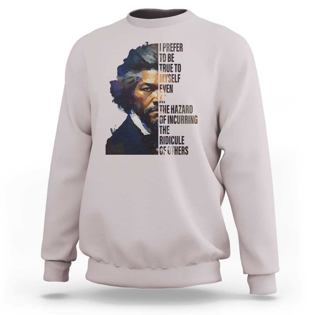 Frederick Douglass Quote Sweatshirt I Prefer To Be True To Myself Even At The Hazard Of Incurring The Ridicule Of Others