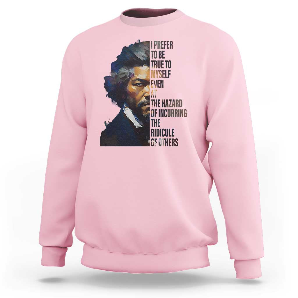 Frederick Douglass Quote Sweatshirt I Prefer To Be True To Myself Even At The Hazard Of Incurring The Ridicule Of Others