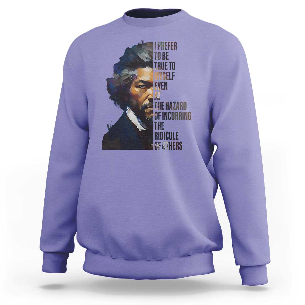 Frederick Douglass Quote Sweatshirt I Prefer To Be True To Myself Even At The Hazard Of Incurring The Ridicule Of Others