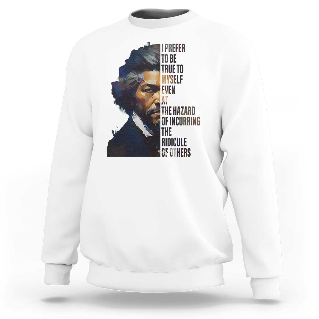 Frederick Douglass Quote Sweatshirt I Prefer To Be True To Myself Even At The Hazard Of Incurring The Ridicule Of Others
