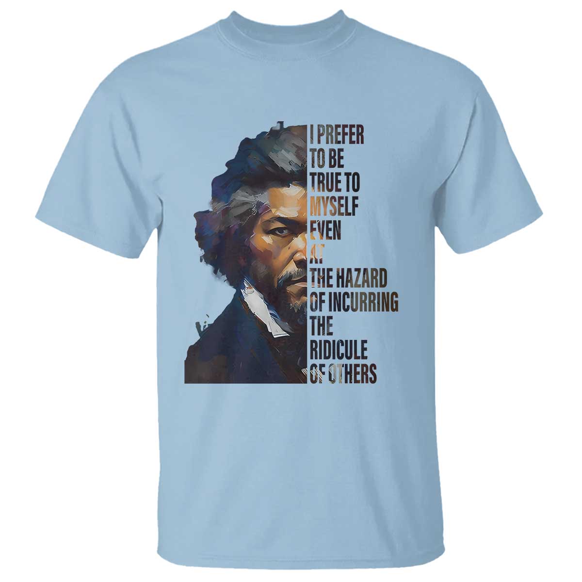 Frederick Douglass Quote T Shirt I Prefer To Be True To Myself Even At The Hazard Of Incurring The Ridicule Of Others