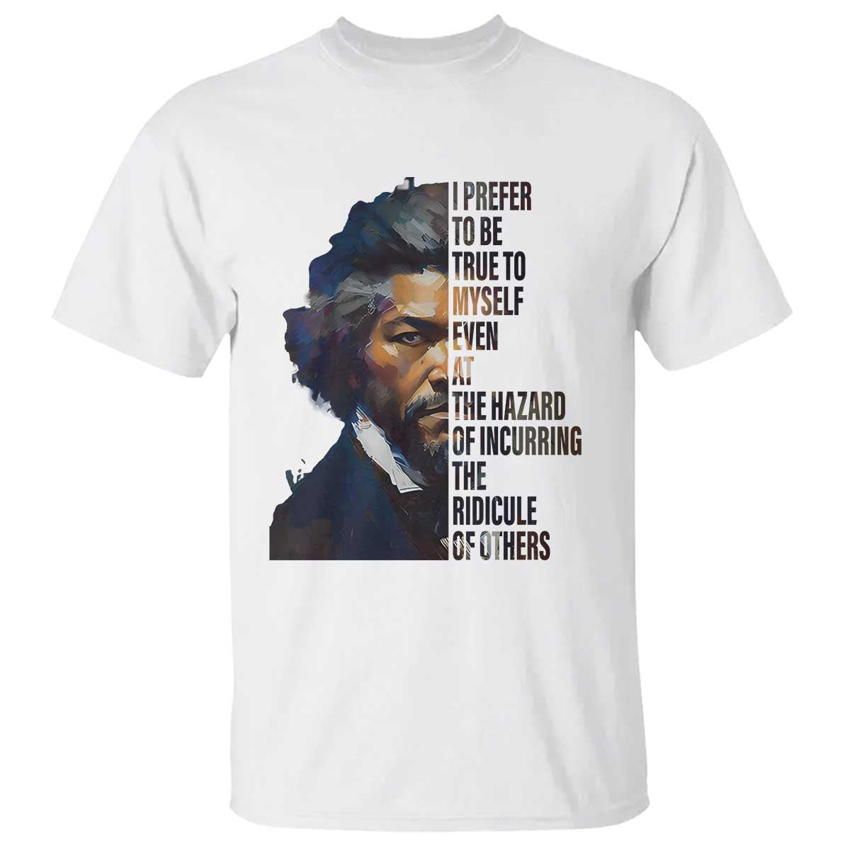 Frederick Douglass Quote T Shirt I Prefer To Be True To Myself Even At The Hazard Of Incurring The Ridicule Of Others