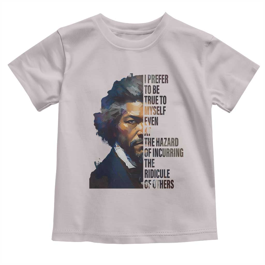 Frederick Douglass Quote Toddler T Shirt I Prefer To Be True To Myself Even At The Hazard Of Incurring The Ridicule Of Others