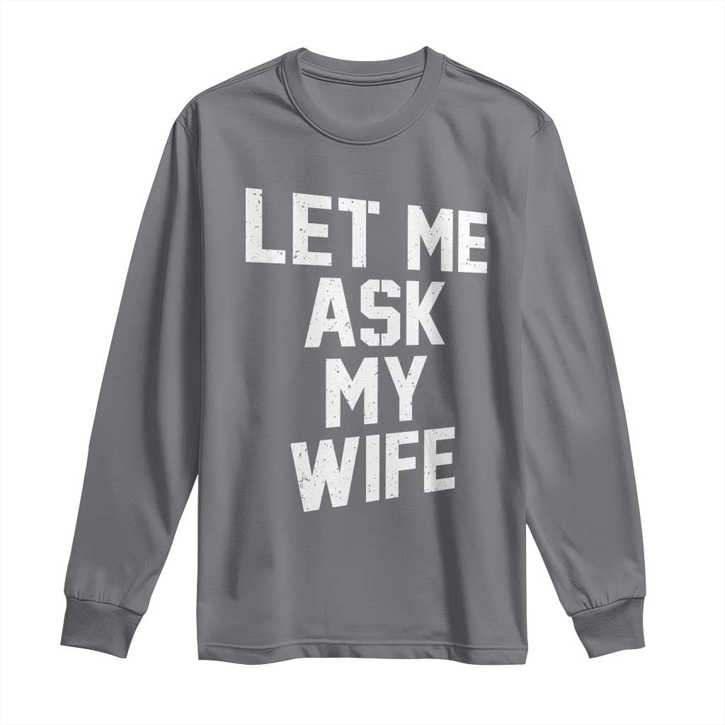 Let Me Ask My Wife Long Sleeve Shirt Funny Saying Husband